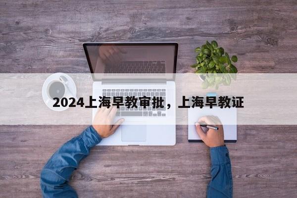 2024上海早教审批，上海早教证