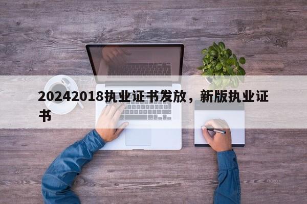 20242018执业证书发放，新版执业证书