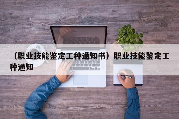 （职业技能鉴定工种通知书）职业技能鉴定工种通知