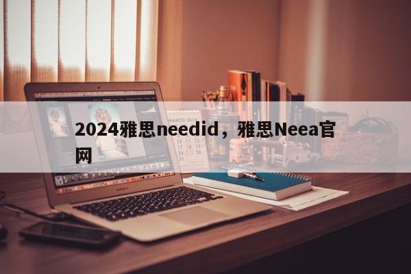 2024雅思needid，雅思Neea官网