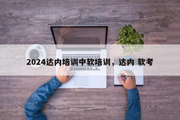 2024达内培训中软培训，达内 软考