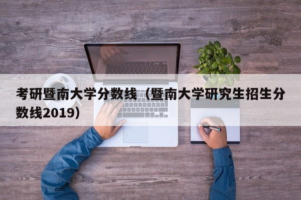 考研暨南大学分数线（暨南大学研究生招生分数线2019）