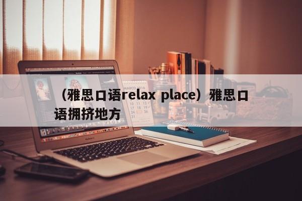 （雅思口语relax place）雅思口语拥挤地方