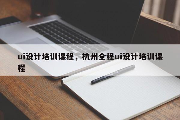 ui设计培训课程，杭州全程ui设计培训课程