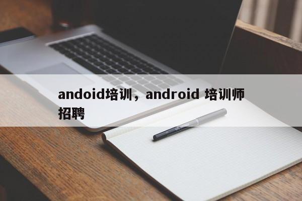 andoid培训，android 培训师招聘