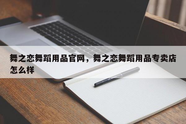 舞之恋舞蹈用品官网，舞之恋舞蹈用品专卖店怎么样