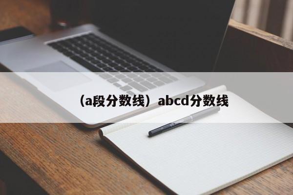 （a段分数线）abcd分数线