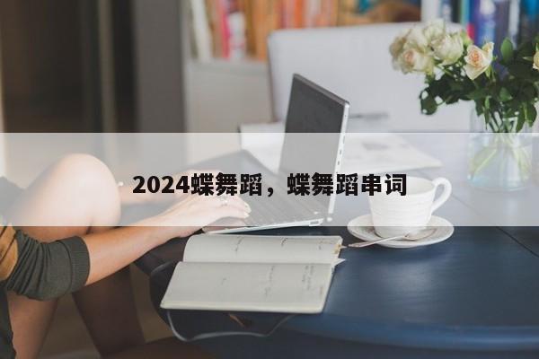 2024蝶舞蹈，蝶舞蹈串词