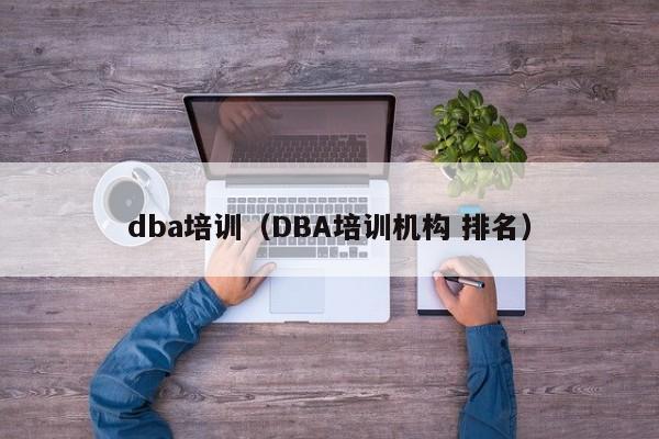 dba培训（DBA培训机构 排名）