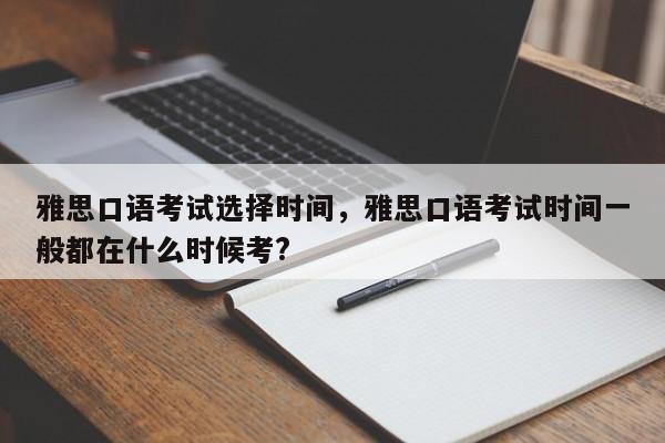 雅思口语考试选择时间，雅思口语考试时间一般都在什么时候考?