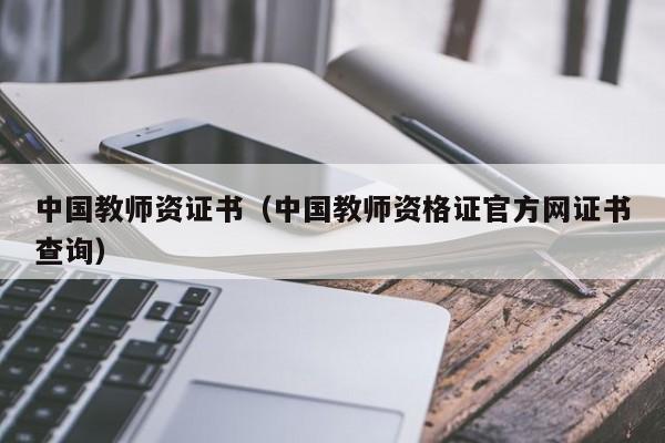 中国教师资证书（中国教师资格证官方网证书查询）