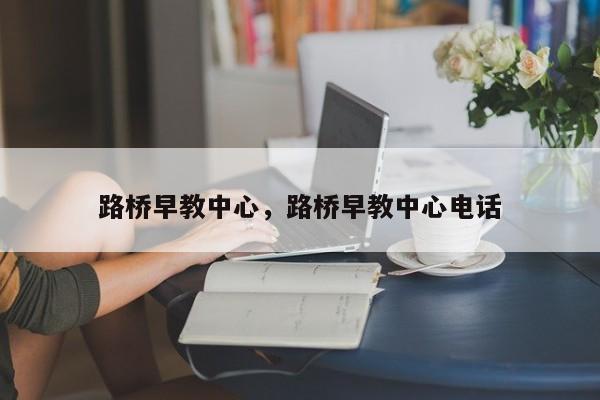 路桥早教中心，路桥早教中心电话