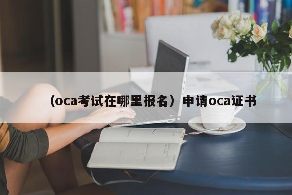 （oca考试在哪里报名）申请oca证书