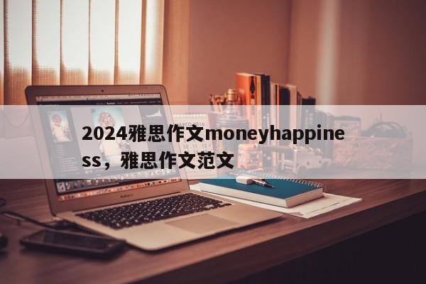 2024雅思作文moneyhappiness，雅思作文范文