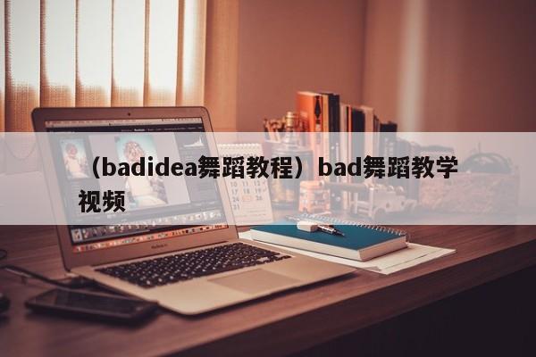 （badidea舞蹈教程）bad舞蹈教学视频