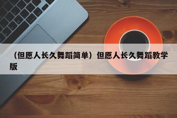 （但愿人长久舞蹈简单）但愿人长久舞蹈教学版