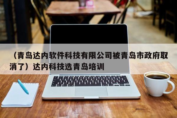 （青岛达内软件科技有限公司被青岛市政府取消了）达内科技选青岛培训