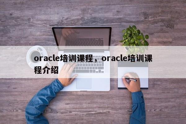 oracle培训课程，oracle培训课程介绍