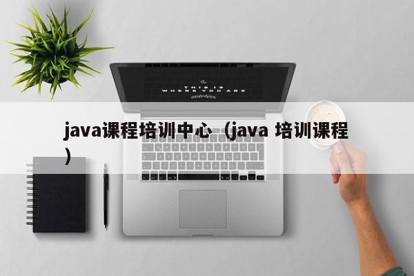 java课程培训中心（java 培训课程）