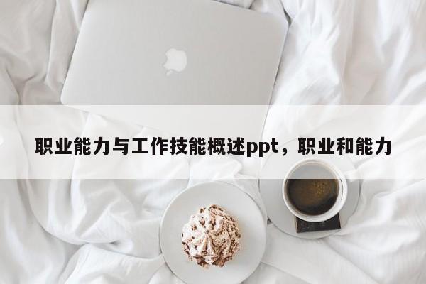 职业能力与工作技能概述ppt，职业和能力