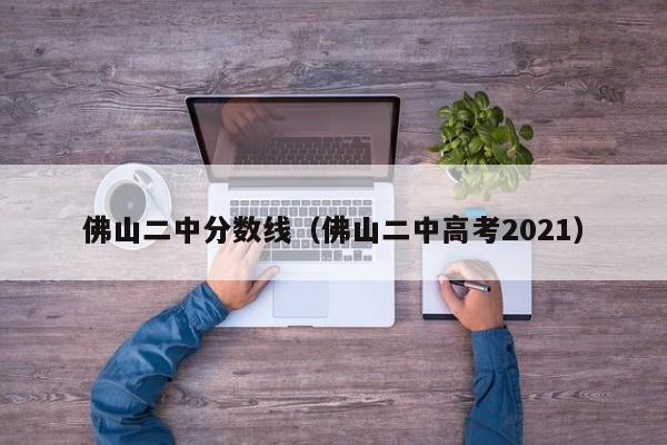 佛山二中分数线（佛山二中高考2021）