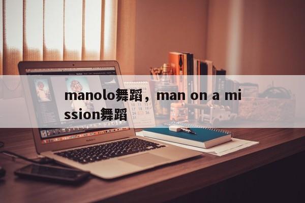 manolo舞蹈，man on a mission舞蹈