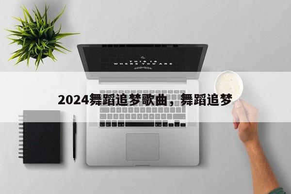 2024舞蹈追梦歌曲，舞蹈追梦