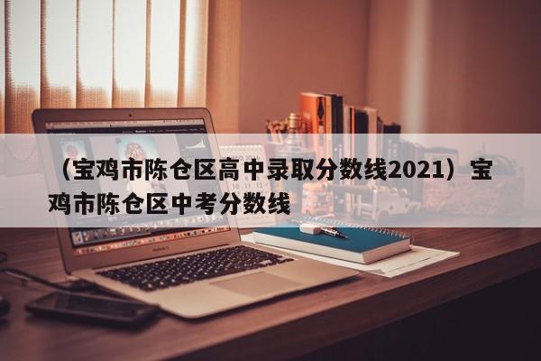 （宝鸡市陈仓区高中录取分数线2021）宝鸡市陈仓区中考分数线