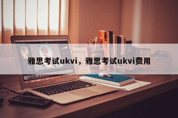 雅思考试ukvi，雅思考试ukvi费用