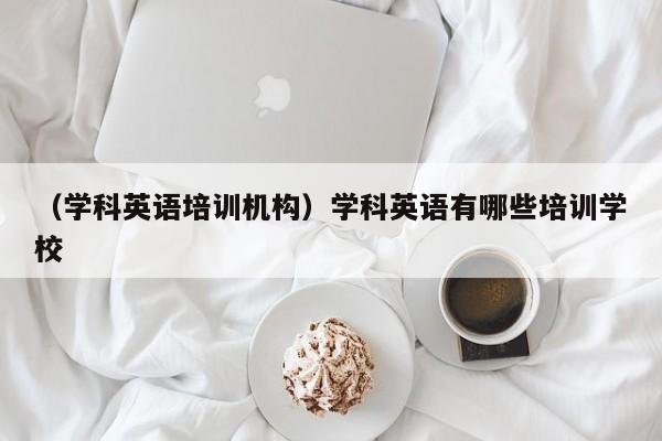 （学科英语培训机构）学科英语有哪些培训学校