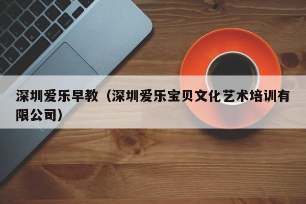 深圳爱乐早教（深圳爱乐宝贝文化艺术培训有限公司）