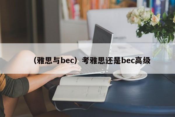 （雅思与bec）考雅思还是bec高级