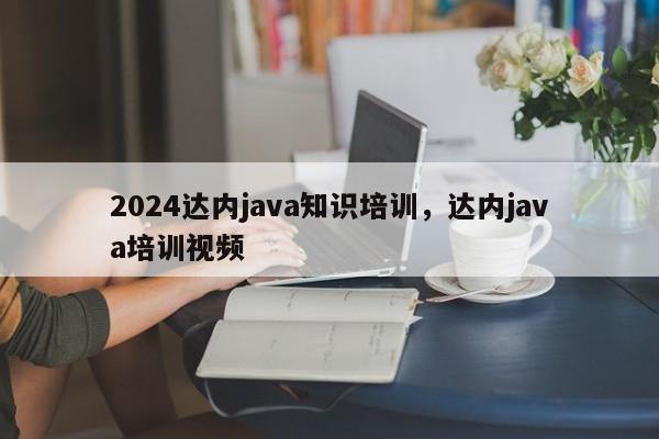 2024达内java知识培训，达内java培训视频