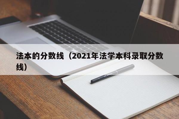 法本的分数线（2021年法学本科录取分数线）