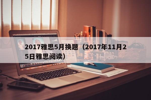 2017雅思5月换题（2017年11月25日雅思阅读）