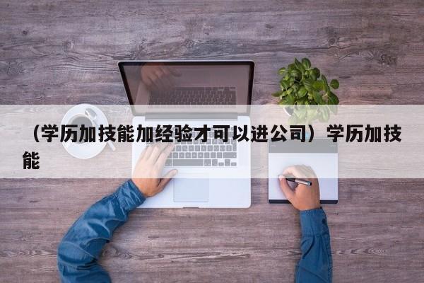 （学历加技能加经验才可以进公司）学历加技能