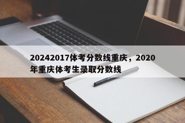 20242017体考分数线重庆，2020年重庆体考生录取分数线