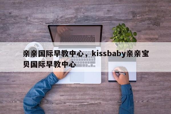 亲亲国际早教中心，kissbaby亲亲宝贝国际早教中心