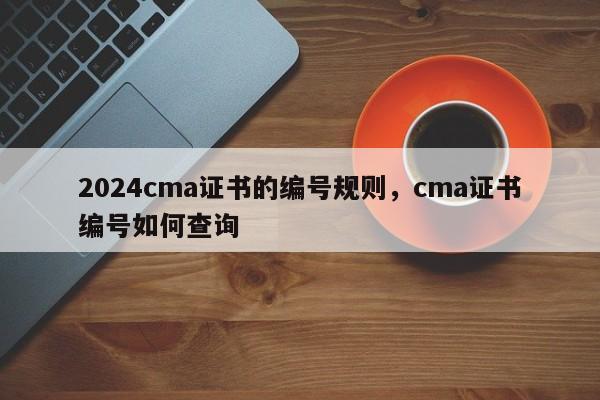 2024cma证书的编号规则，cma证书编号如何查询