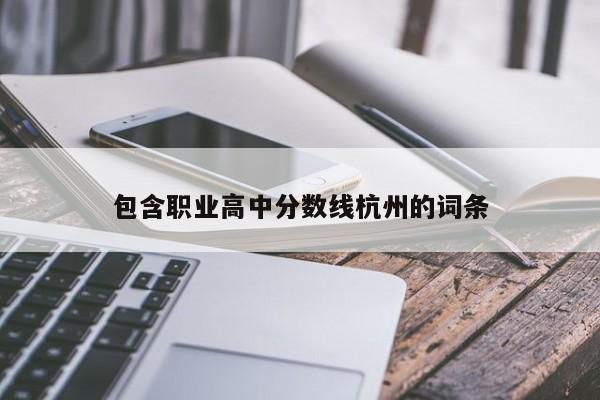 包含职业高中分数线杭州的词条